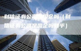 财信证券公司是国企吗（财信证券公司是国企吗知乎）