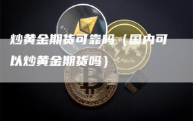 炒黄金期货可靠吗（国内可以炒黄金期货吗）