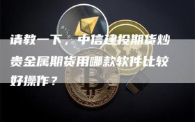 请教一下，中信建投期货炒贵金属期货用哪款软件比较好操作？