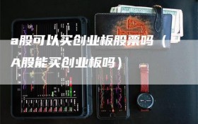 a股可以买创业板股票吗（A股能买创业板吗）