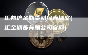 汇邦沪金期货财经直播室(汇金期货有限公司官网)