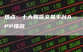 热点：十大期货交易平台APP排名