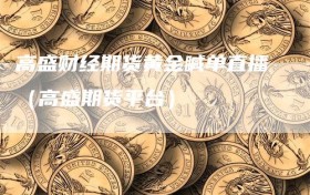 高盛财经期货黄金喊单直播（高盛期货平台）