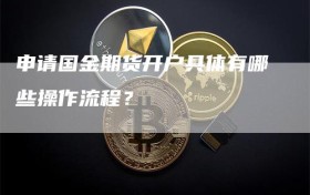 申请国金期货开户具体有哪些操作流程？