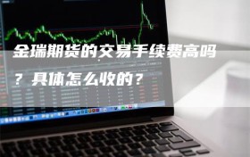 金瑞期货的交易手续费高吗？具体怎么收的？