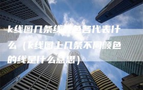 k线图几条线颜色各代表什么（k线图上几条不同颜色的线是什么意思）