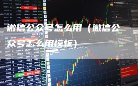 微信公众号怎么用（微信公众号怎么用模板）