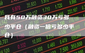 我有50万融资30万亏多少平仓（融资一倍亏多少平仓）