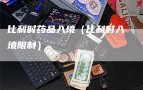 比利时药品入境（比利时入境限制）