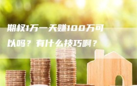 期权1万一天赚100万可以吗？有什么技巧啊？