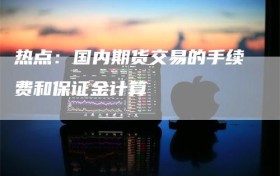 热点：国内期货交易的手续费和保证金计算