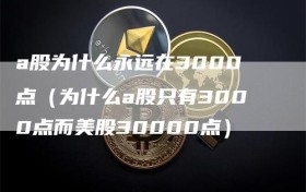 a股为什么永远在3000点（为什么a股只有3000点而美股30000点）