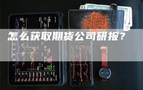 怎么获取期货公司研报？