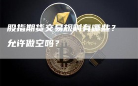 股指期货交易规则有哪些？允许做空吗？