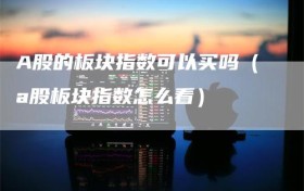 A股的板块指数可以买吗（a股板块指数怎么看）