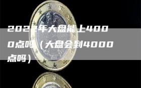 2022年大盘能上4000点吗（大盘会到4000点吗）