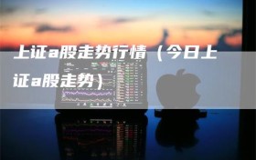 上证a股走势行情（今日上证a股走势）