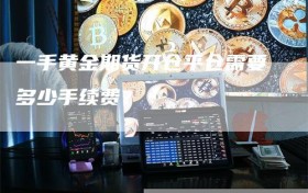 一手黄金期货开仓平仓需要多少手续费？