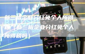 新三板企业分红免个人所得税（新三板企业分红免个人所得税吗）