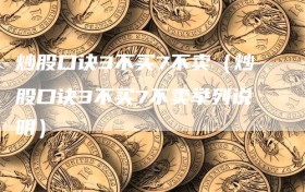 炒股口诀3不买7不卖（炒股口诀3不买7不卖举列说明）