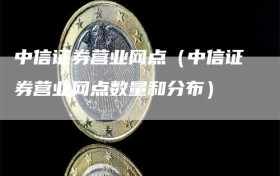 中信证券营业网点（中信证券营业网点数量和分布）