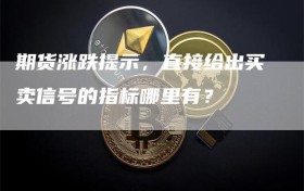 期货涨跌提示，直接给出买卖信号的指标哪里有？