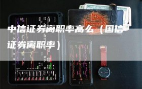 中信证券离职率高么（国信证券离职率）