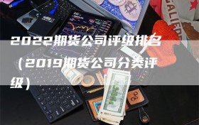 2022期货公司评级排名（2019期货公司分类评级）