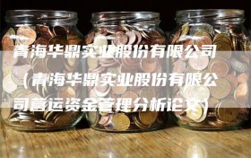 青海华鼎实业股份有限公司（青海华鼎实业股份有限公司营运资金管理分析论文）