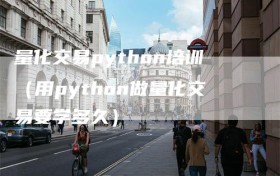 量化交易python培训（用python做量化交易要学多久）