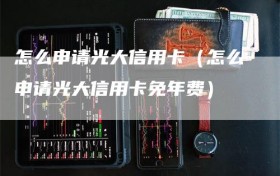 怎么申请光大信用卡（怎么申请光大信用卡免年费）