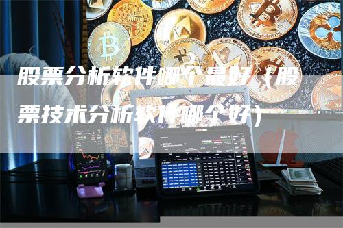 股票分析软件哪个最好（股票技术分析软件哪个好）