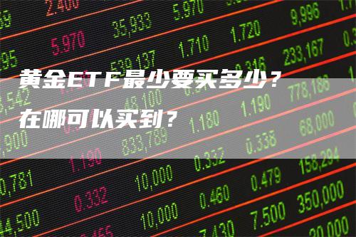 黄金ETF最少要买多少？在哪可以买到？