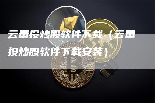 云量投炒股软件下载（云量投炒股软件下载安装）