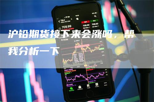 沪铅期货接下来会涨吗，帮我分析一下