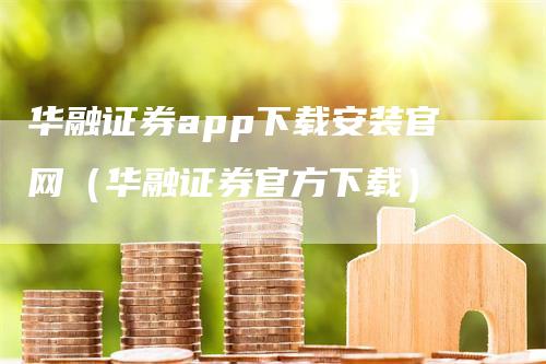 华融证券app下载安装官网（华融证券官方下载）