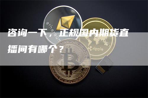 咨询一下，正规国内期货直播间有哪个？