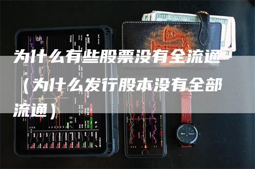 为什么有些股票没有全流通（为什么发行股本没有全部流通）