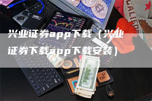 兴业证券app下载（兴业证券下载app下载安装）