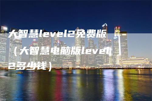 大智慧level2免费版（大智慧电脑版level2多少钱）