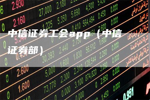 中信证券工会app（中信证券部）