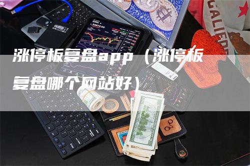 涨停板复盘app（涨停板复盘哪个网站好）