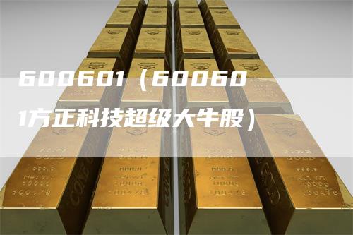 600601（600601方正科技超级大牛股）