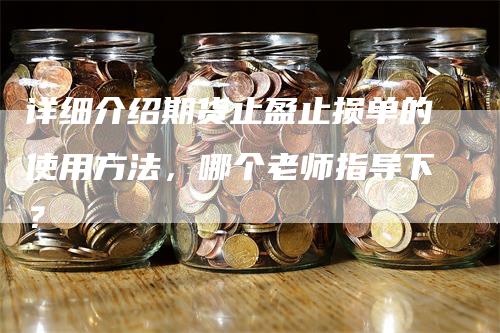 详细介绍期货止盈止损单的使用方法，哪个老师指导下？