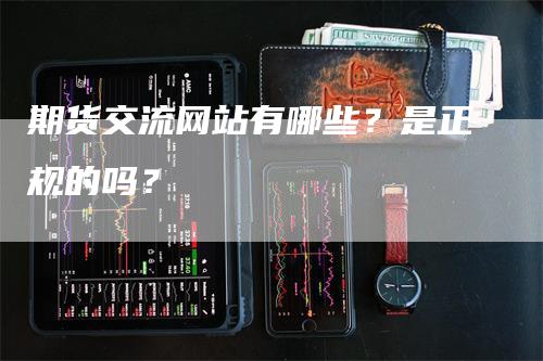 期货交流网站有哪些？是正规的吗？