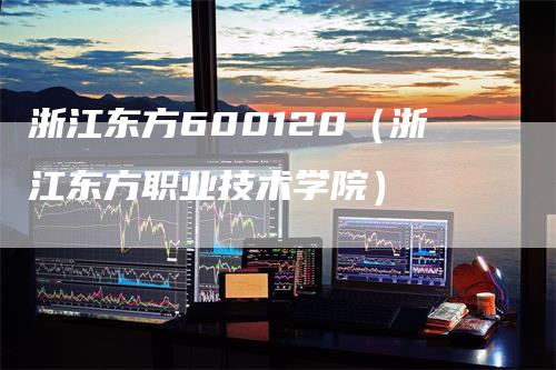 浙江东方600120（浙江东方职业技术学院）