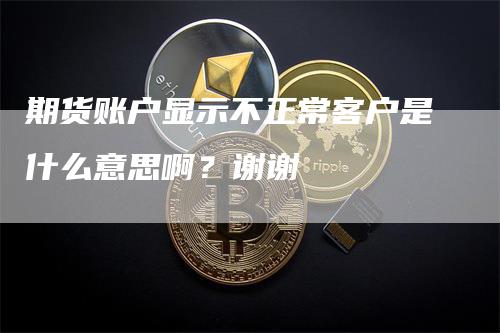 期货账户显示不正常客户是什么意思啊？谢谢