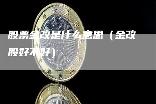 股票金改是什么意思（金改股好不好）