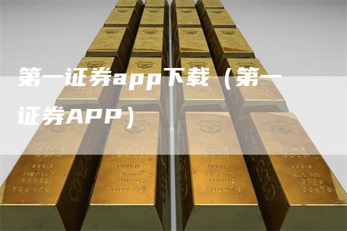 第一证券app下载（第一证券APP）