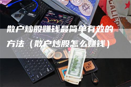 散户炒股赚钱最简单有效的方法（散户炒股怎么赚钱）